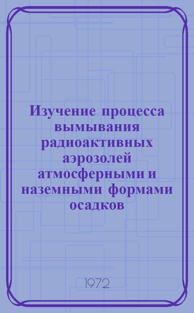 Изучение процесса вымывания радиоактивных аэрозолей атмосферными и наземными формами осадков : Автореф. дис. на соиск. учен. степени канд. физ.-мат. наук