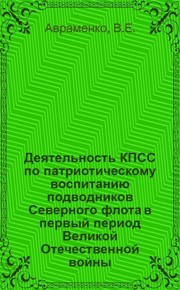 Деятельность КПСС по патриотическому воспитанию подводников Северного флота в первый период Великой Отечественной войны (июнь 1941 г. - ноябрь 1942 г.) : Автореф. дис. на соиск. учен. степени канд. ист. наук : (07.00.01)
