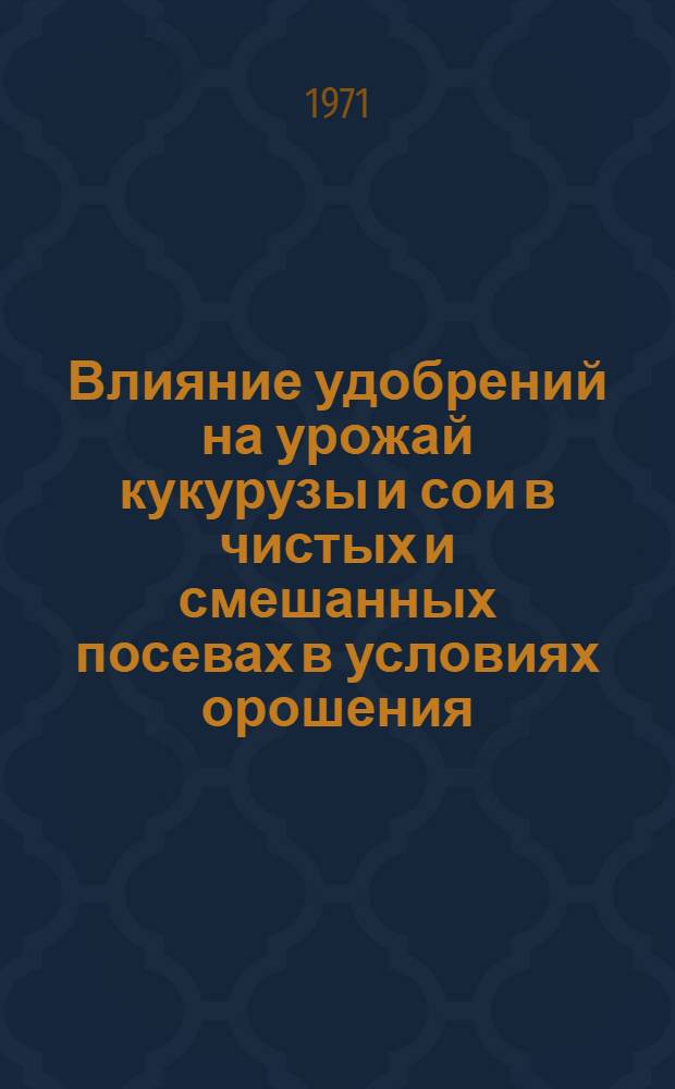 Влияние удобрений на урожай кукурузы и сои в чистых и смешанных посевах в условиях орошения : Автореф. дис. на соискание учен. степени канд. с.-х. наук : (538)