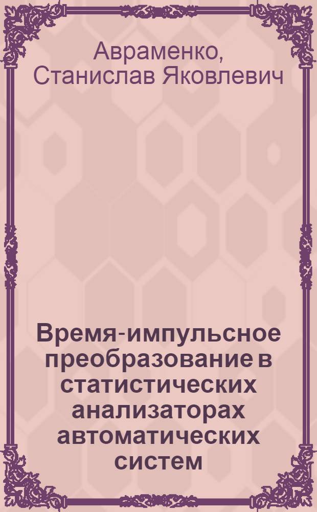 Время-импульсное преобразование в статистических анализаторах автоматических систем : Автореф. дис. на соискание учен. степени канд. техн. наук : (254)