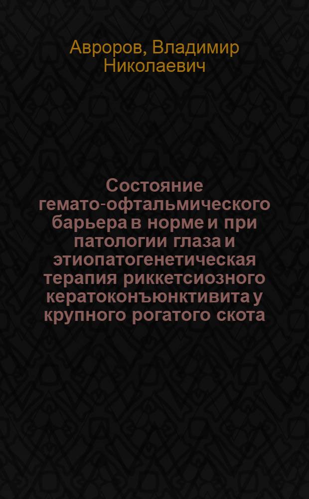 Состояние гемато-офтальмического барьера в норме и при патологии глаза и этиопатогенетическая терапия риккетсиозного кератоконъюнктивита у крупного рогатого скота : (Эксперим. и клинич. исследование) : Автореф. дис. на соиск. учен. степени д-ра вет. наук : (16.00.05)