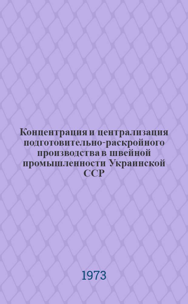 Концентрация и централизация подготовительно-раскройного производства в швейной промышленности Украинской ССР : Обзор