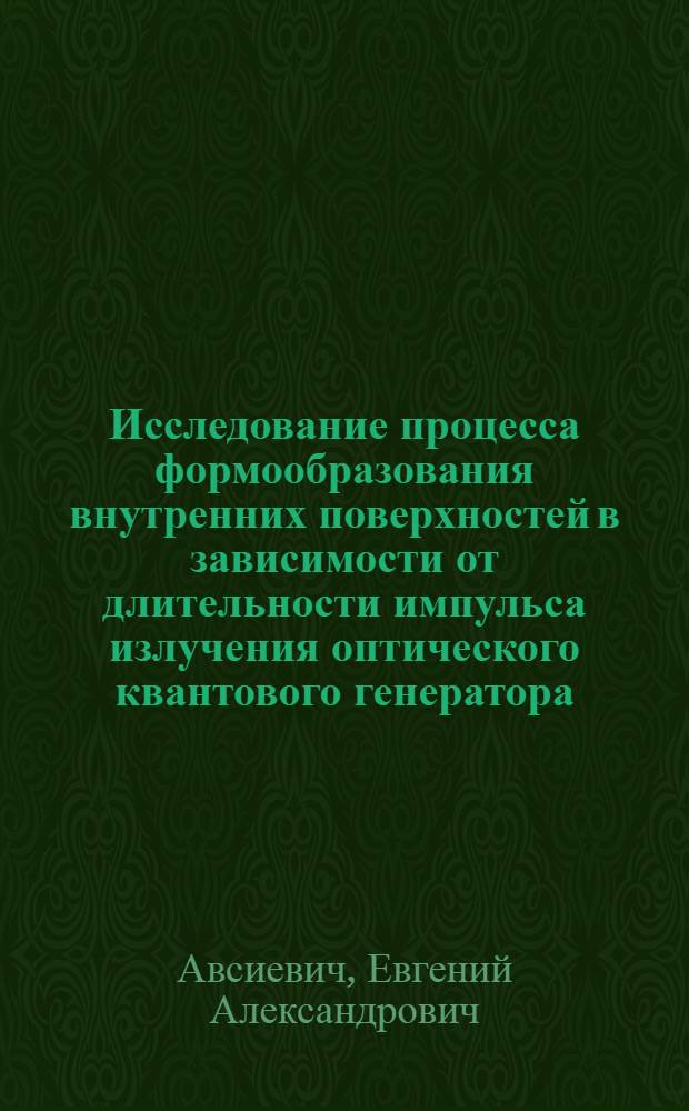 Исследование процесса формообразования внутренних поверхностей в зависимости от длительности импульса излучения оптического квантового генератора : Автореф. дис. на соиск. учен. степени канд. техн. наук