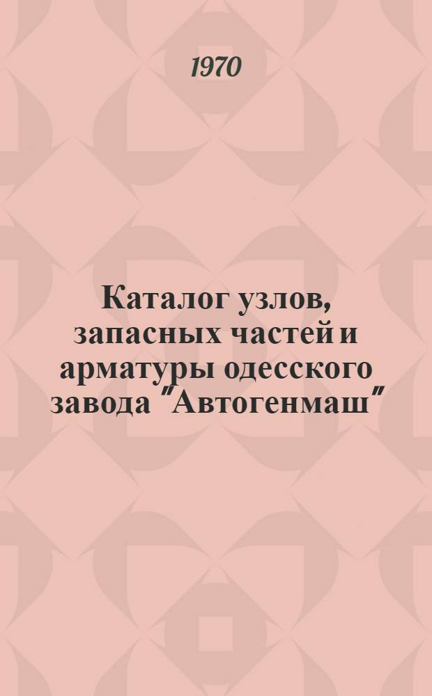Каталог узлов, запасных частей и арматуры одесского завода "Автогенмаш"