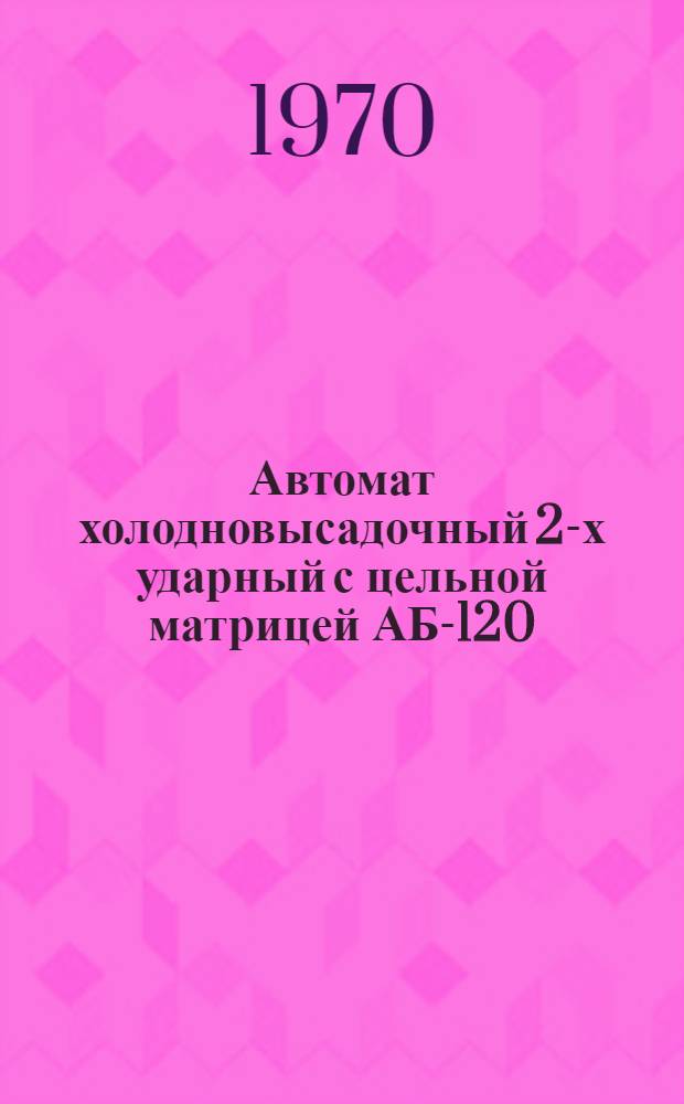 Автомат холодновысадочный 2-х ударный с цельной матрицей АБ-120 : Каталог запасных частей