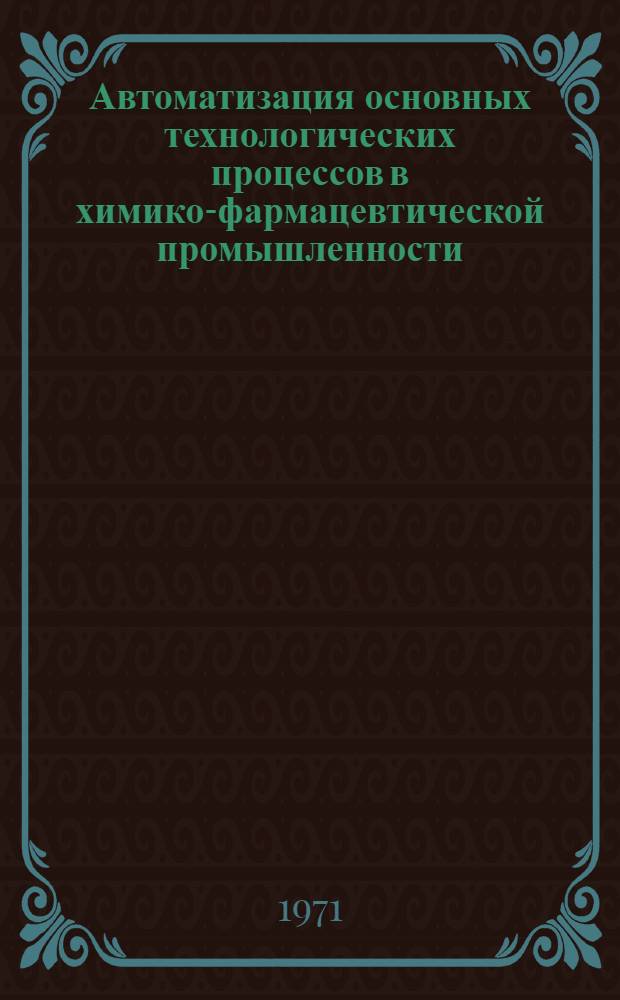 Автоматизация основных технологических процессов в химико-фармацевтической промышленности : Тезисы докладов на I Всесоюз. конференции по комплексной механизации и автоматизации процессов в хим.-фармац. пром-сти