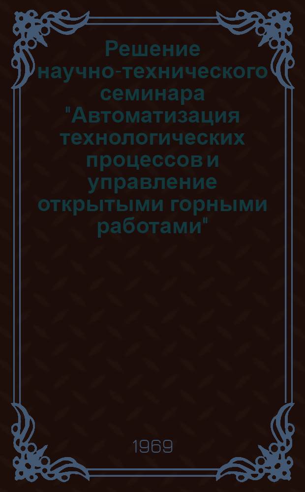 Решение научно-технического семинара "Автоматизация технологических процессов и управление открытыми горными работами". 23-24 сентября 1969 г. Свердловск : Тема ЭС-130