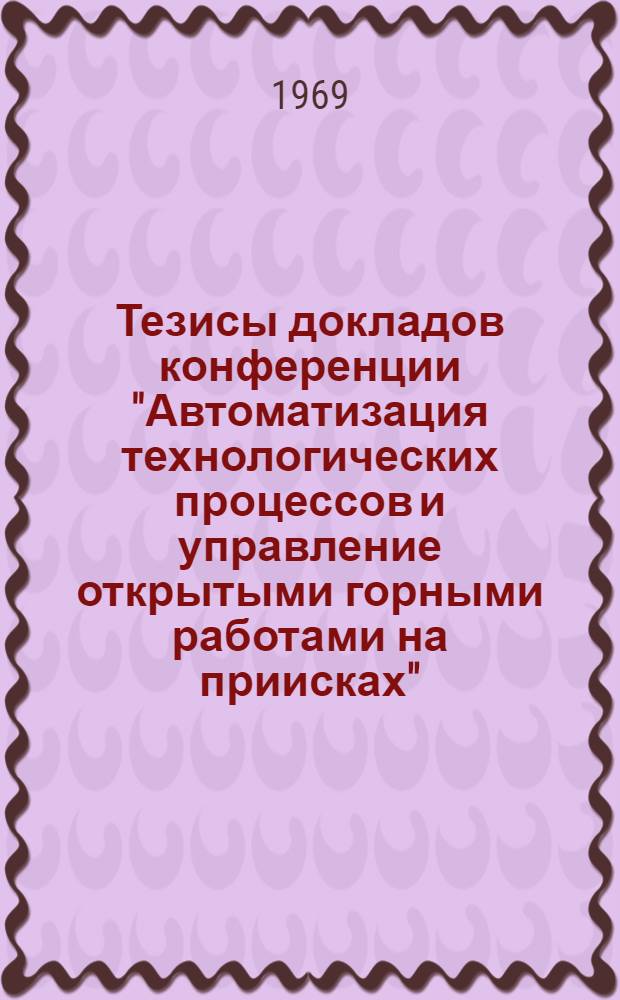 Тезисы докладов конференции "Автоматизация технологических процессов и управление открытыми горными работами на приисках"