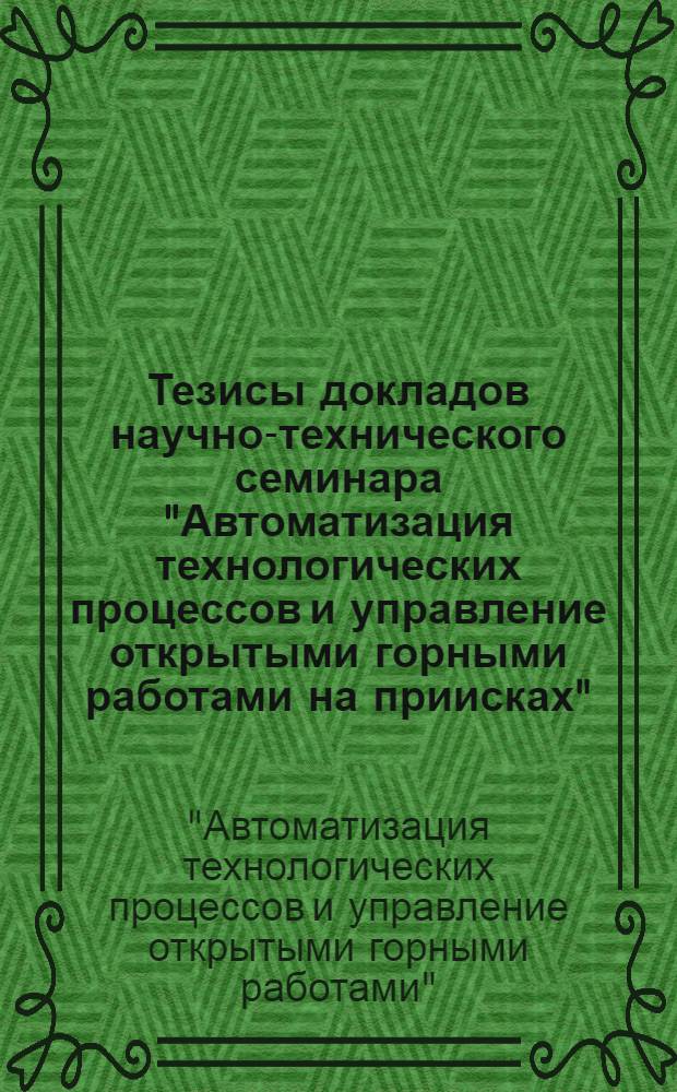 Тезисы докладов научно-технического семинара "Автоматизация технологических процессов и управление открытыми горными работами на приисках"