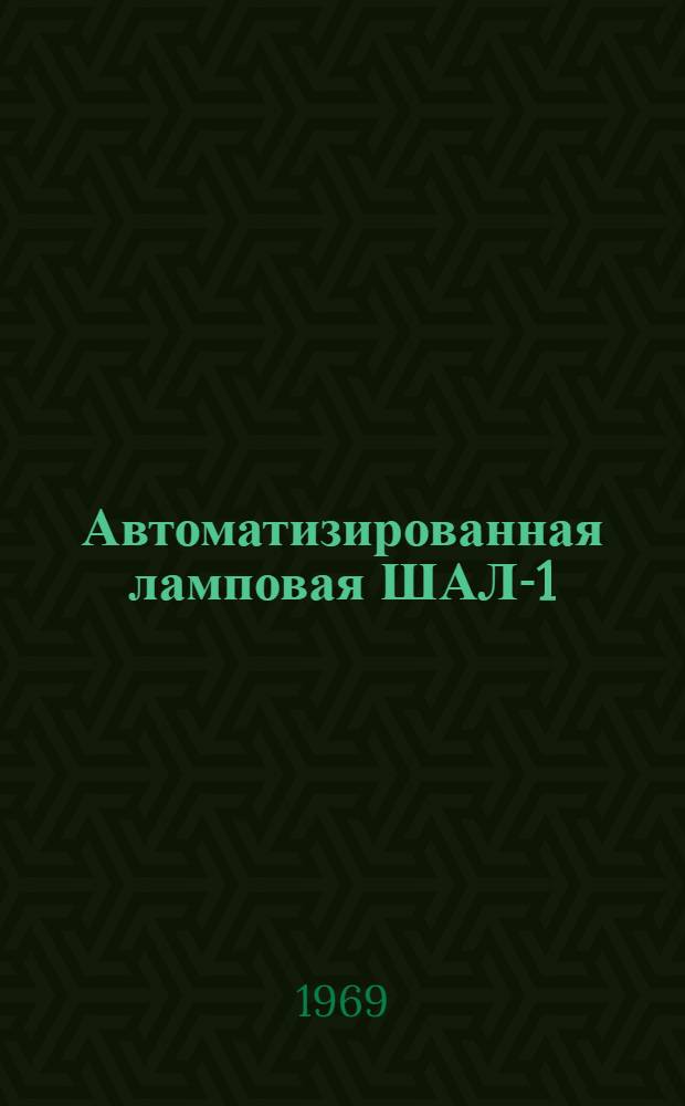 Автоматизированная ламповая ШАЛ-1 : Краткое описание и техн. характеристика