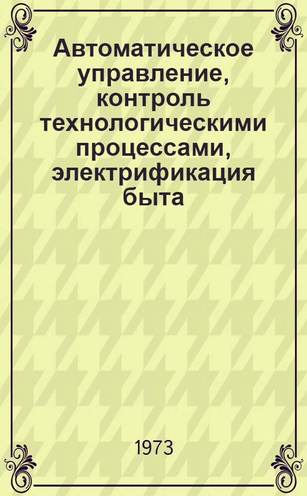 Автоматическое управление, контроль технологическими процессами, электрификация быта : Тезисы докл. науч.-техн. конф