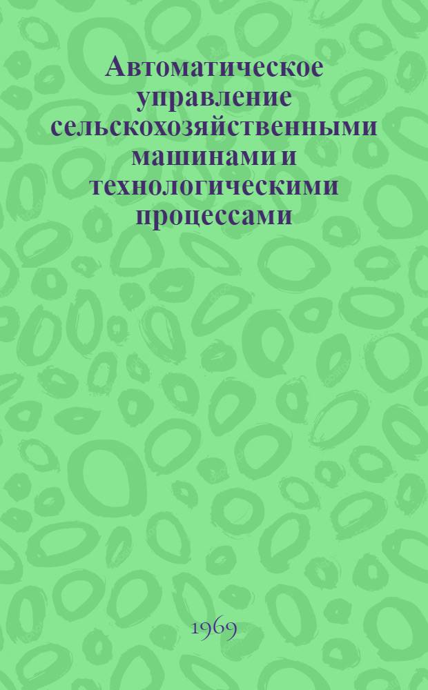 Автоматическое управление сельскохозяйственными машинами и технологическими процессами : Сборник статей