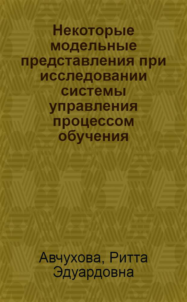 Некоторые модельные представления при исследовании системы управления процессом обучения : Автореф. дис. на соиск. учен. степени канд. техн. наук : (05.13.01)