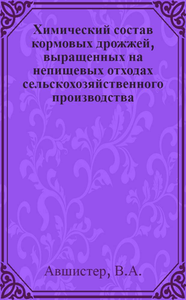 Химический состав кормовых дрожжей, выращенных на непищевых отходах сельскохозяйственного производства : Автореф. дис. на соискание учен. степени канд. биол. наук : (093)