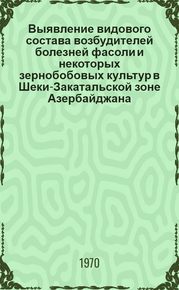 Выявление видового состава возбудителей болезней фасоли и некоторых зернобобовых культур в Шеки-Закатальской зоне Азербайджана, изучение биоэкологии и усовершенствование мер борьбы с наиболее вредоносными из них : Автореф. дис. на соискание учен. степени канд. биол. наук