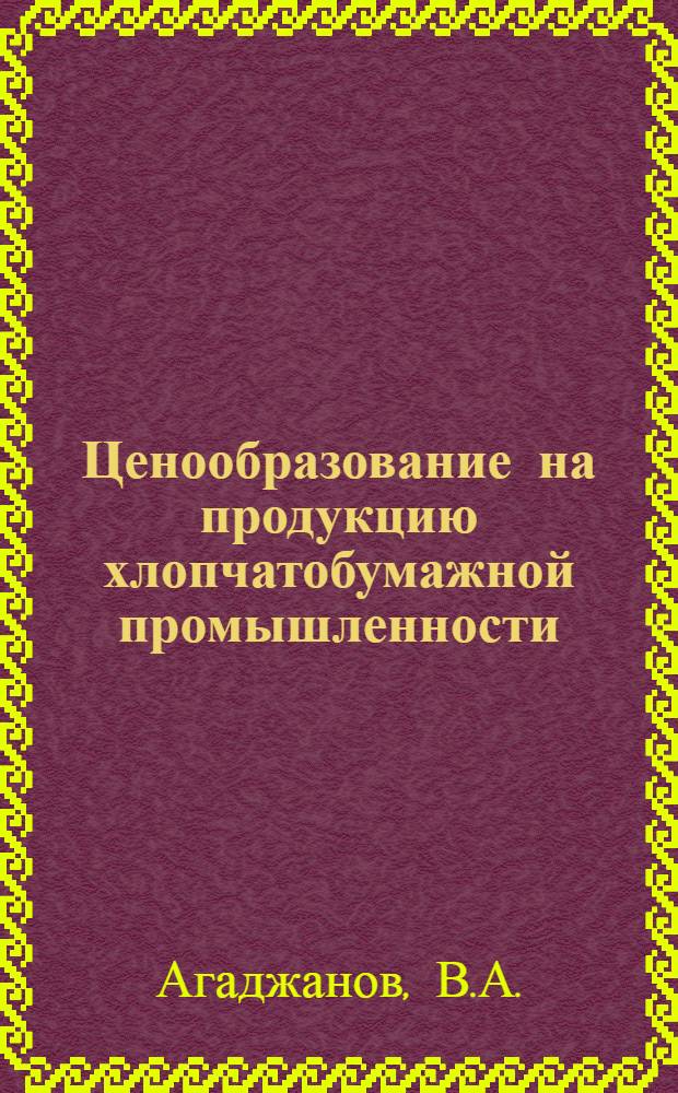 Ценообразование на продукцию хлопчатобумажной промышленности : (По материалам АзССР) : Автореф. дис. на соискание учен. степени канд. экон. наук : (590)
