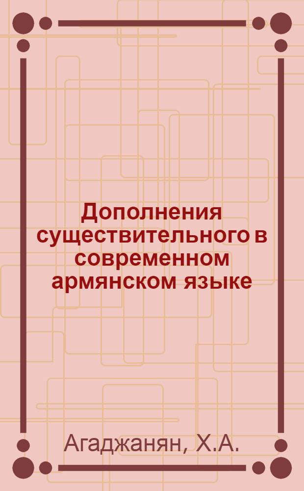 Дополнения существительного в современном армянском языке (согласованное определение, несогласованное определение, приложение) и их изучение в V-VII классах средней школы : Автореф. дис. на соискание учен. степени канд. пед. наук : (13.731)