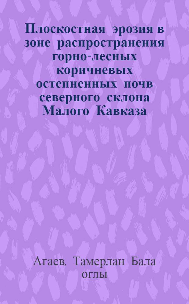 Плоскостная эрозия в зоне распространения горно-лесных коричневых остепненных почв северного склона Малого Кавказа : (На примере сред. течения р. Кюракчай) : Автореф. дис. на соискание учен. степени канд. с.-х. наук : (06.532)