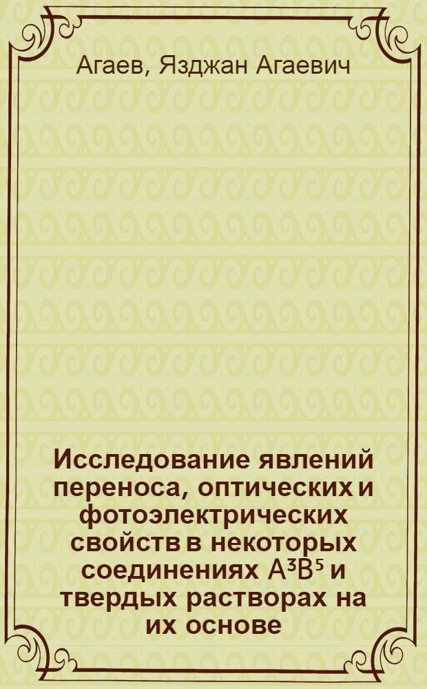 Исследование явлений переноса, оптических и фотоэлектрических свойств в некоторых соединениях A³B⁵ и твердых растворах на их основе : Автореф. дис. на соиск. учен. степени д-ра физ.-мат. наук : (01.04.10)