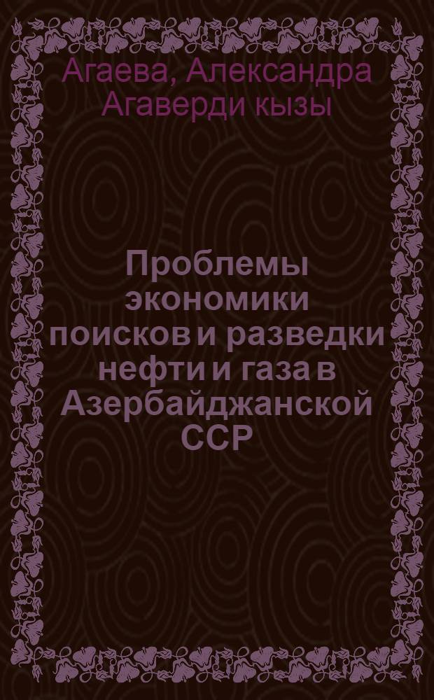 Проблемы экономики поисков и разведки нефти и газа в Азербайджанской ССР : Автореф. дис. на соиск. учен. степени д-ра экон. наук
