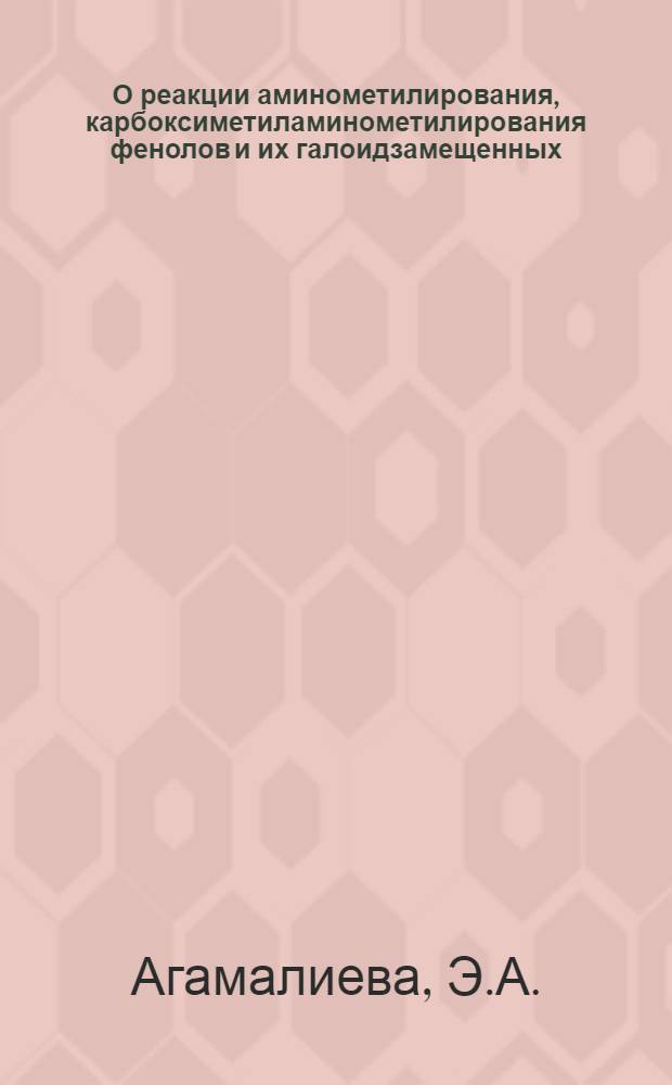 О реакции аминометилирования, карбоксиметиламинометилирования фенолов и их галоидзамещенных : Автореф. дис., представл. на соиск. учен. степени канд. хим. наук