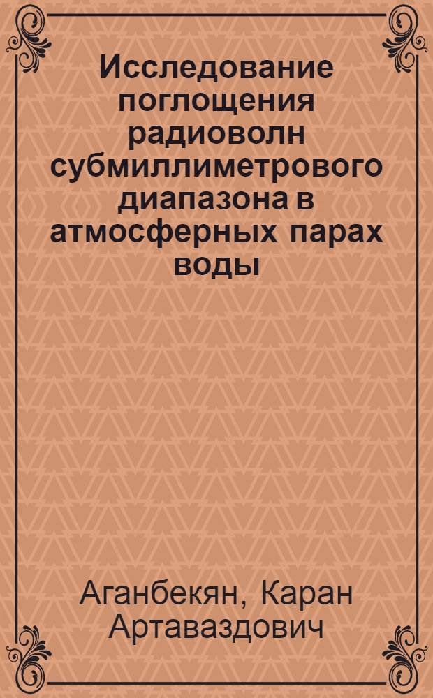 Исследование поглощения радиоволн субмиллиметрового диапазона в атмосферных парах воды : Автореф. дис. на соискание учен. степени канд. физ.-мат. наук : (01.042)
