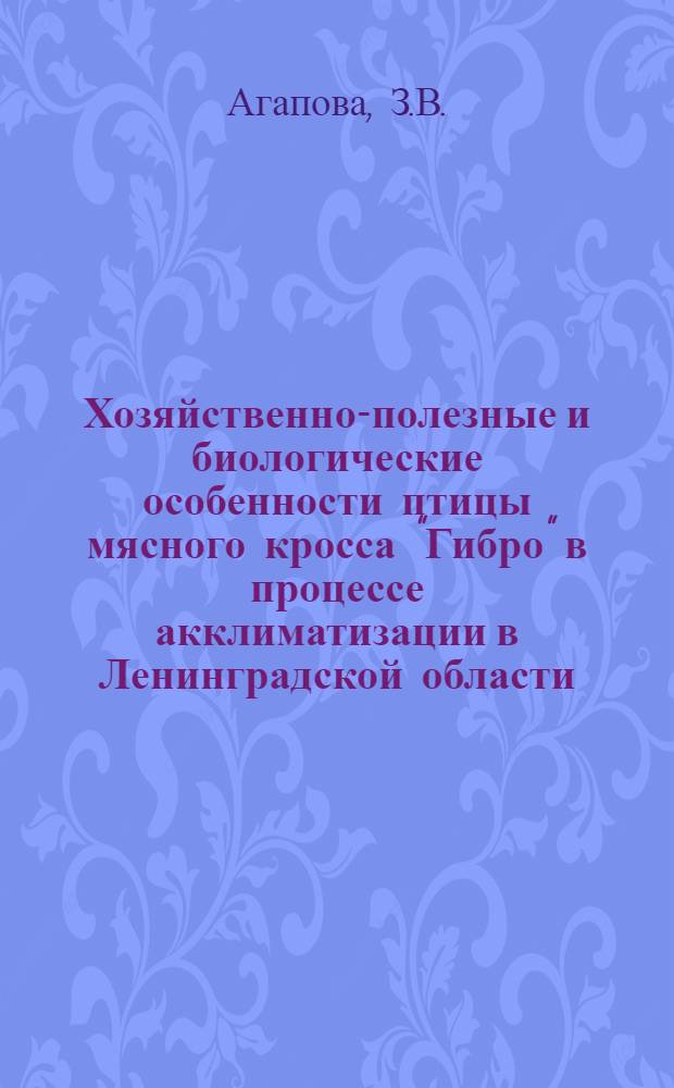 Хозяйственно-полезные и биологические особенности птицы мясного кросса "Гибро" в процессе акклиматизации в Ленинградской области : Автореф. дис. на соискание учен. степени канд. с.-х. наук : (550)