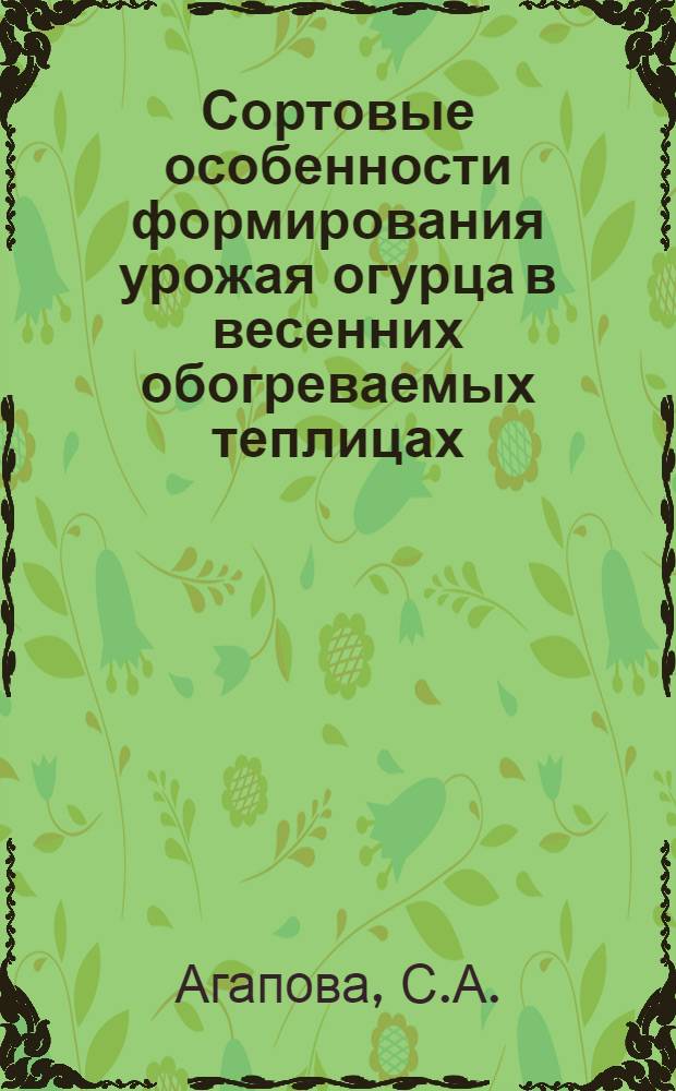 Сортовые особенности формирования урожая огурца в весенних обогреваемых теплицах : Автореф. дис. на соискание учен. степени канд. с.-х. наук : (535)