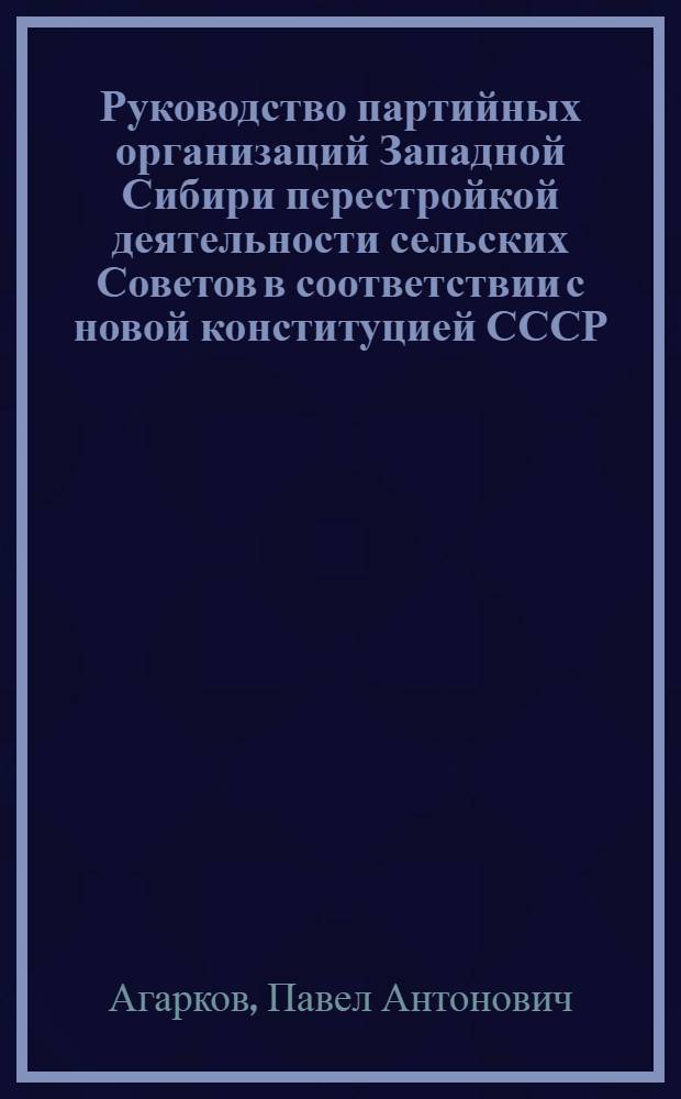 Руководство партийных организаций Западной Сибири перестройкой деятельности сельских Советов в соответствии с новой конституцией СССР (1936-1940 гг.) : Автореф. дис. на соиск. учен. степени канд. ист. наук : (07.00.01)