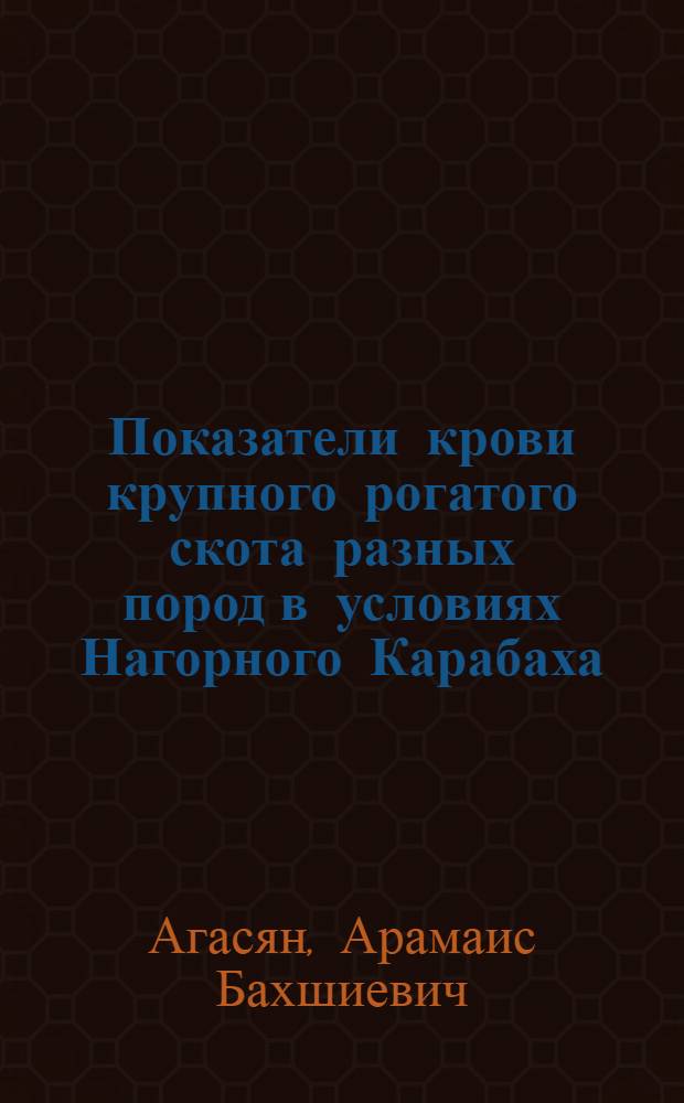 Показатели крови крупного рогатого скота разных пород в условиях Нагорного Карабаха : Автореф. дис. на соиск. учен. степени канд. вет. наук : (03.00.13)