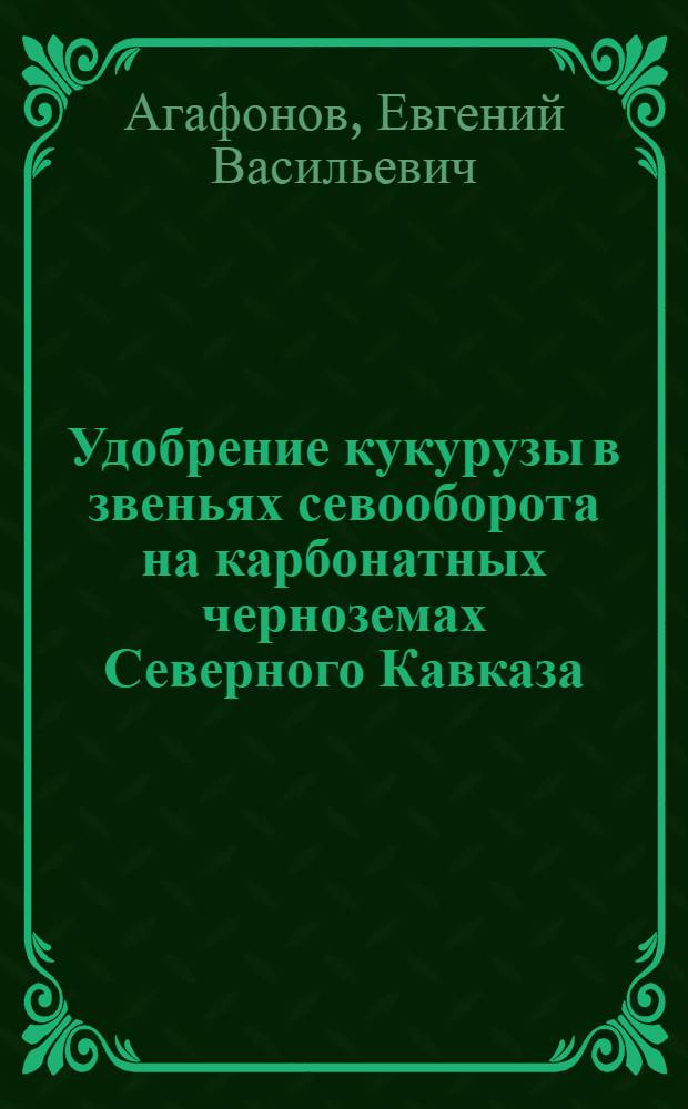 Удобрение кукурузы в звеньях севооборота на карбонатных черноземах Северного Кавказа : Автореф. дис. на соиск. учен. степени канд. с.-х. наук : (06.01.04)