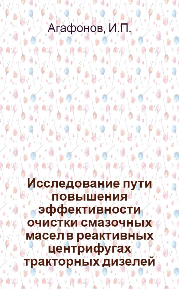 Исследование пути повышения эффективности очистки смазочных масел в реактивных центрифугах тракторных дизелей : Автореф. дис. на соискание учен. степени канд. техн. наук : (05-410)