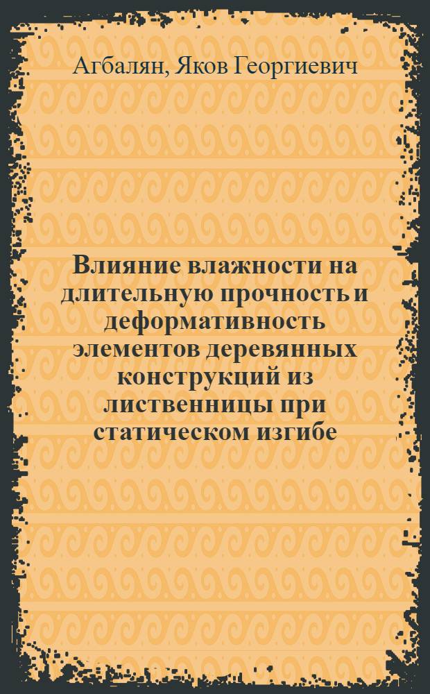 Влияние влажности на длительную прочность и деформативность элементов деревянных конструкций из лиственницы при статическом изгибе : Автореф. дис. на соиск. учен. степени канд. техн. наук : (05.23.01)
