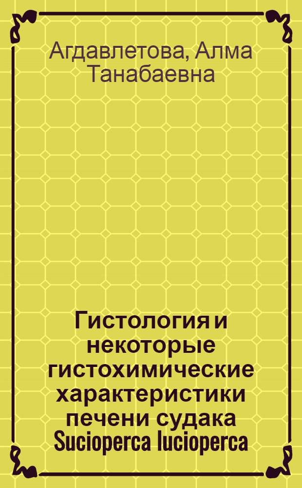Гистология и некоторые гистохимические характеристики печени судака Sucioperca lucioperca (Linnĕ) в возрастном и сезонном аспектах : Автореф. дис. на соискание учен. степени канд. биол. наук : (099)