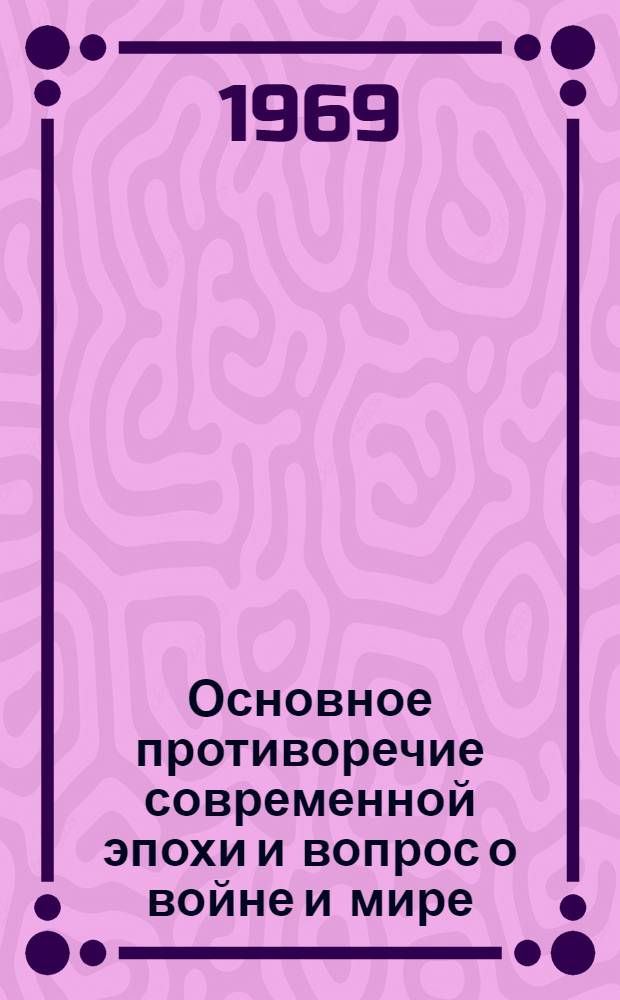 Основное противоречие современной эпохи и вопрос о войне и мире : Автореф. дис. на соискание учен. степени канд. филос. наук : (620)