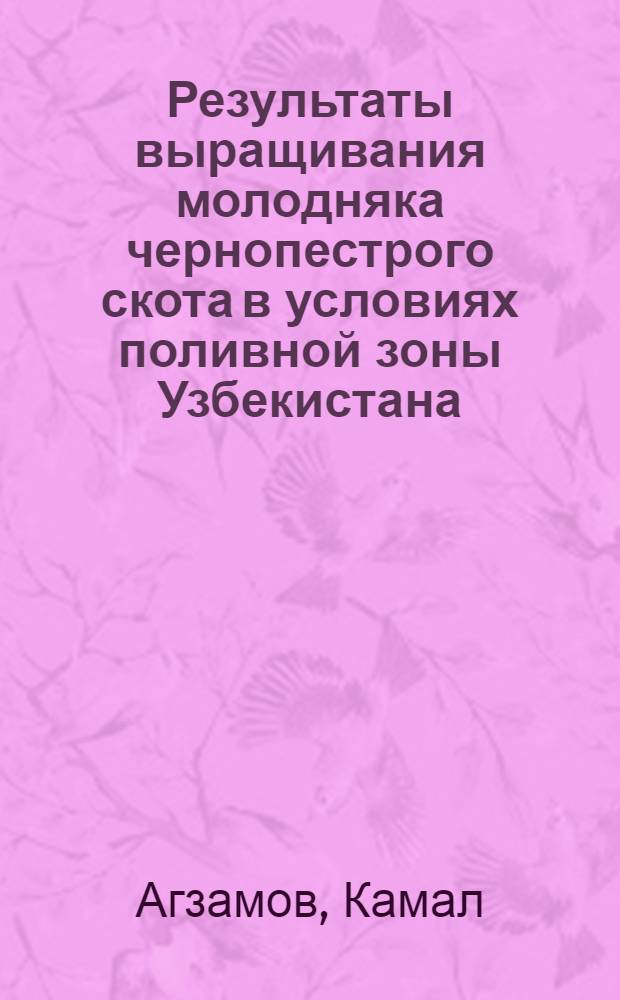 Результаты выращивания молодняка чернопестрого скота в условиях поливной зоны Узбекистана : Автореф. дис. на соиск. учен. степени канд. с.-х. наук : (02.04)