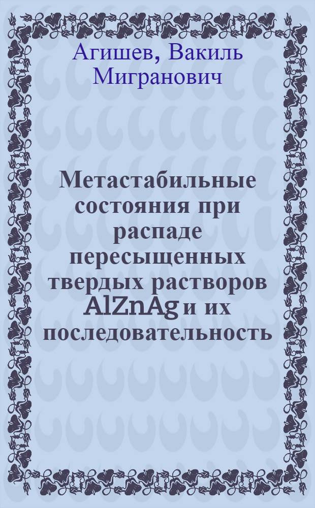 Метастабильные состояния при распаде пересыщенных твердых растворов AlZnAg и их последовательность : Автореф. дис. на соиск. учен. степени канд. физ.-мат. наук : (01.04.07)
