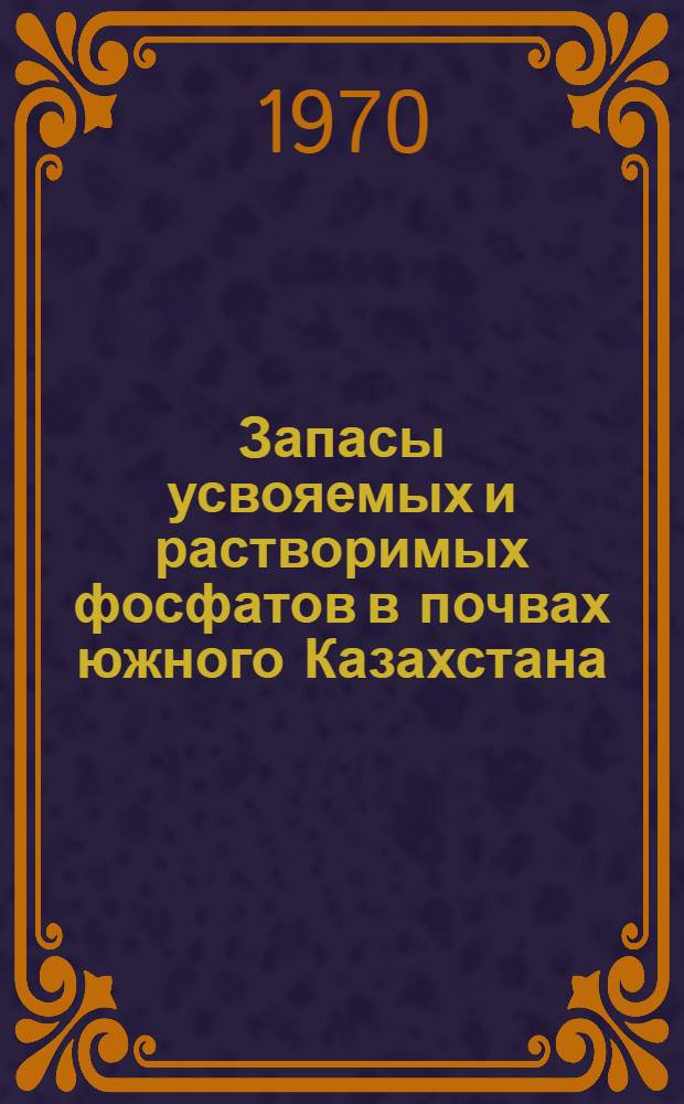 Запасы усвояемых и растворимых фосфатов в почвах южного Казахстана : Автореф. дис. на соискание учен. степени канд. с.-х. наук