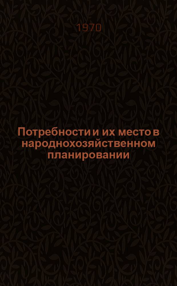 Потребности и их место в народнохозяйственном планировании : Автореф. дис. на соискание учен. степени канд. экон. наук : (08.607)