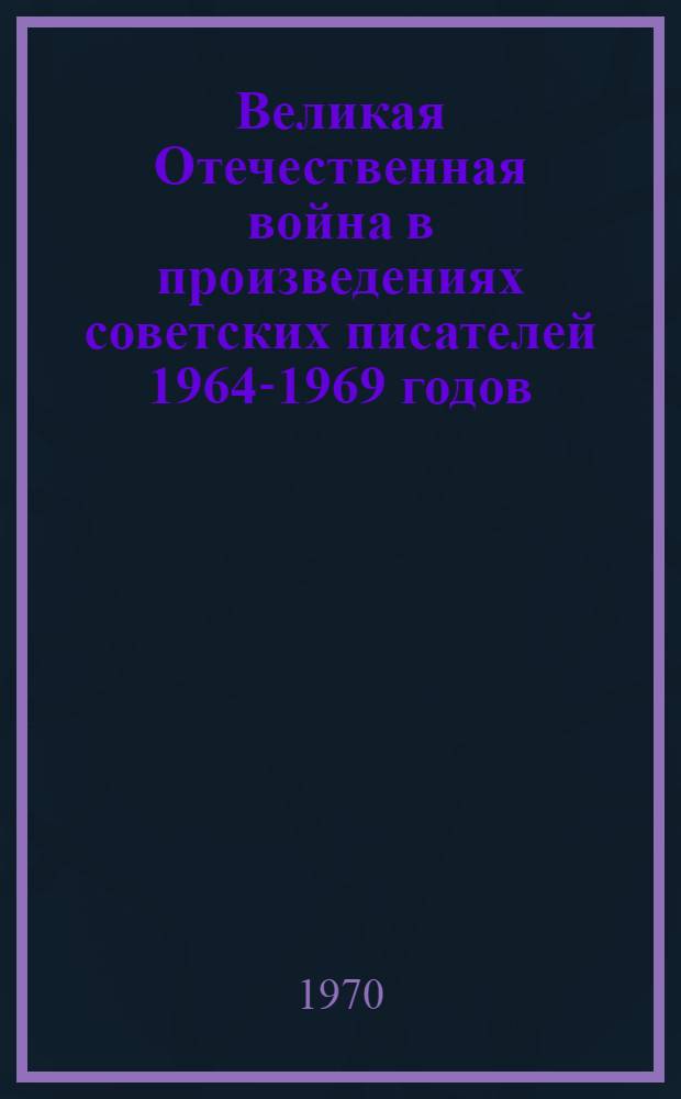 Великая Отечественная война в произведениях советских писателей 1964-1969 годов : (Проза)