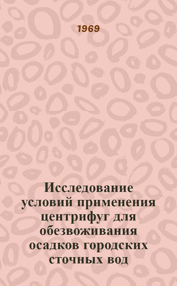 Исследование условий применения центрифуг для обезвоживания осадков городских сточных вод : Автореф. дис. на соискание учен. степени канд. техн. наук : (483)