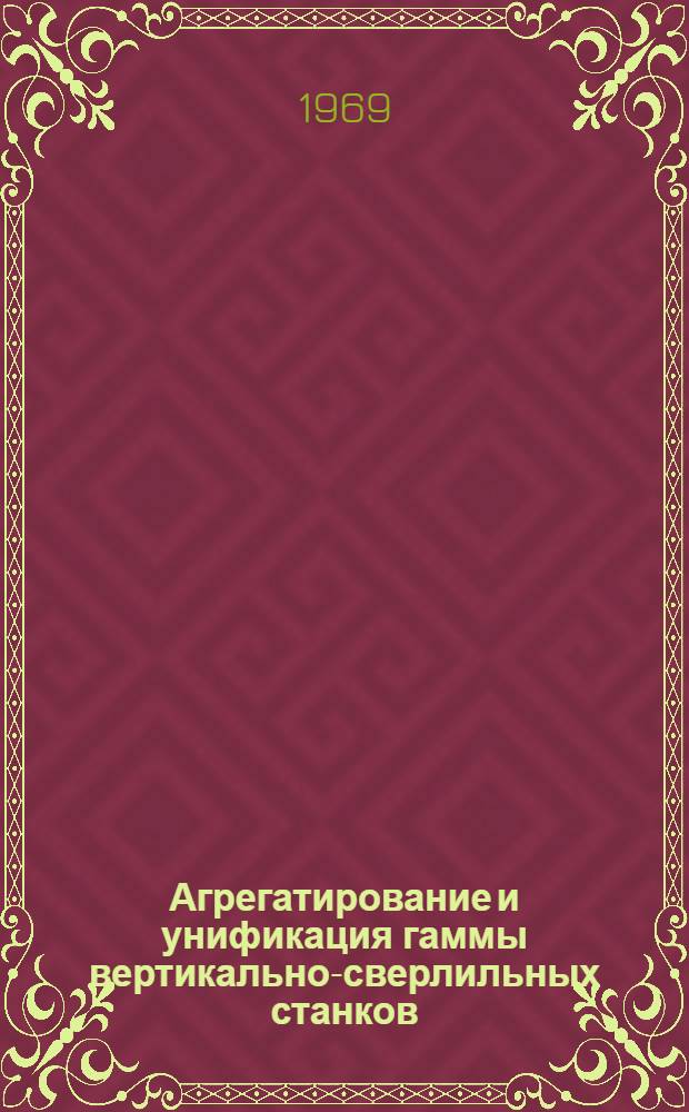 Агрегатирование и унификация гаммы вертикально-сверлильных станков : Каталог