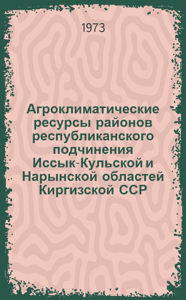 Агроклиматические ресурсы районов республиканского подчинения Иссык-Кульской и Нарынской областей Киргизской ССР : Справочник