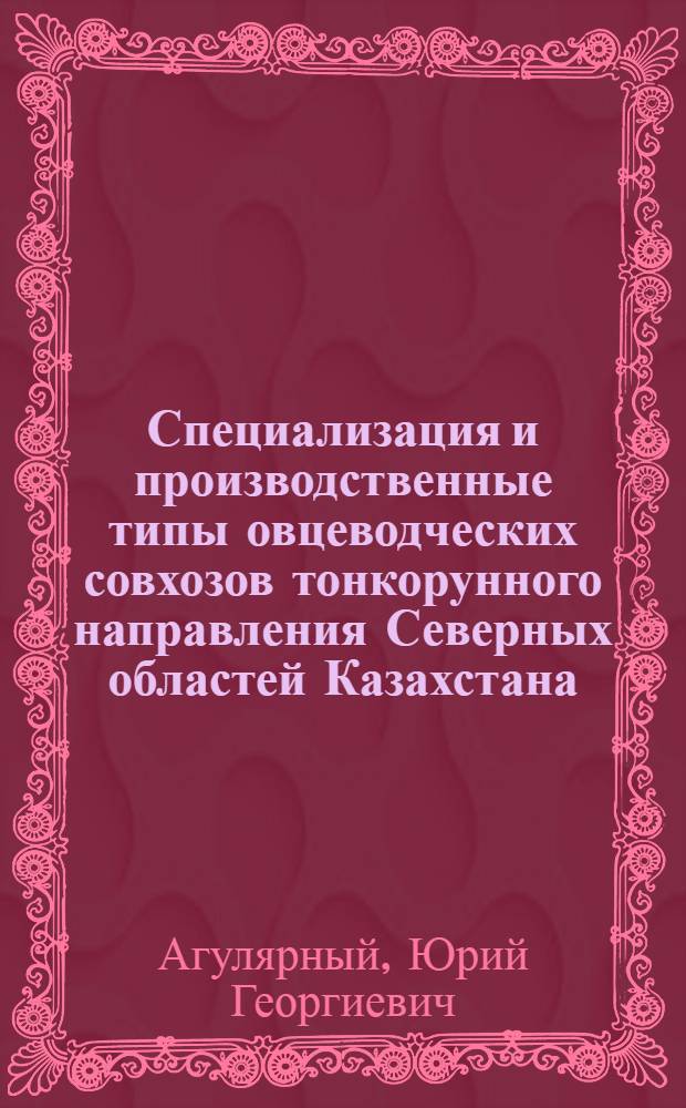 Специализация и производственные типы овцеводческих совхозов тонкорунного направления Северных областей Казахстана : Автореф. дис. на соиск. учен. степени канд. экон. наук : (08.00.05)