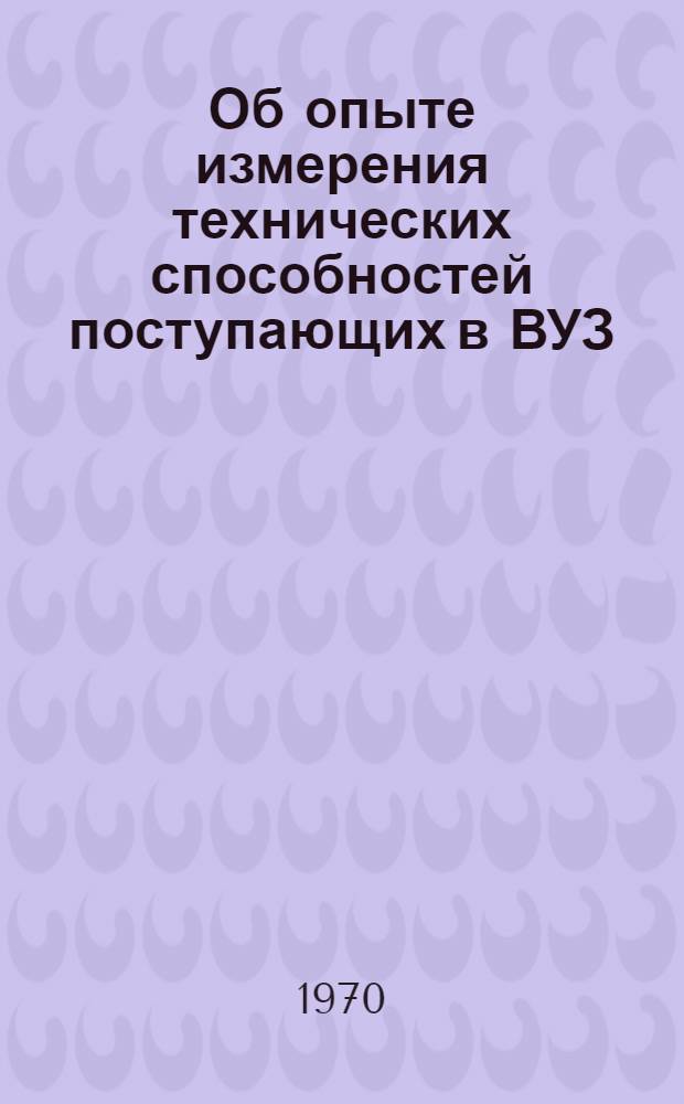 Об опыте измерения технических способностей поступающих в ВУЗ : Доклад на пленуме Совета в дек. 1970 г