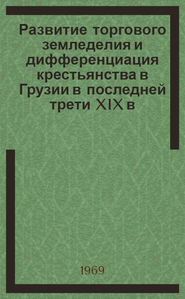 Развитие торгового земледелия и дифференциация крестьянства в Грузии в последней трети XIX в. : Автореф. дис. на соискание учен. степени д-ра ист. наук : (571)
