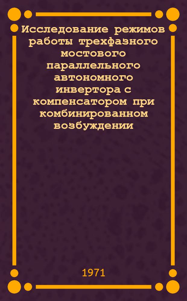 Исследование режимов работы трехфазного мостового параллельного автономного инвертора с компенсатором при комбинированном возбуждении : Автореф. дис. на соискание учен. степени канд. техн. наук : (300)