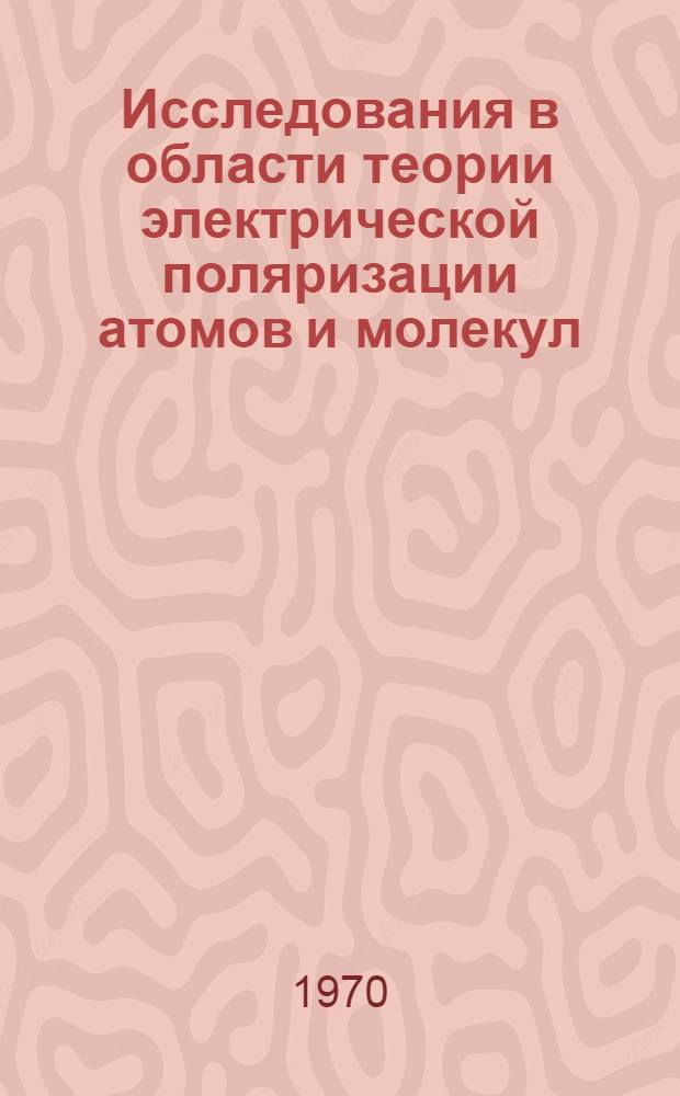Исследования в области теории электрической поляризации атомов и молекул : Доклад на соискание учен. степени д-ра физ.-мат. наук по совокупности опубл. работ : (01.041)