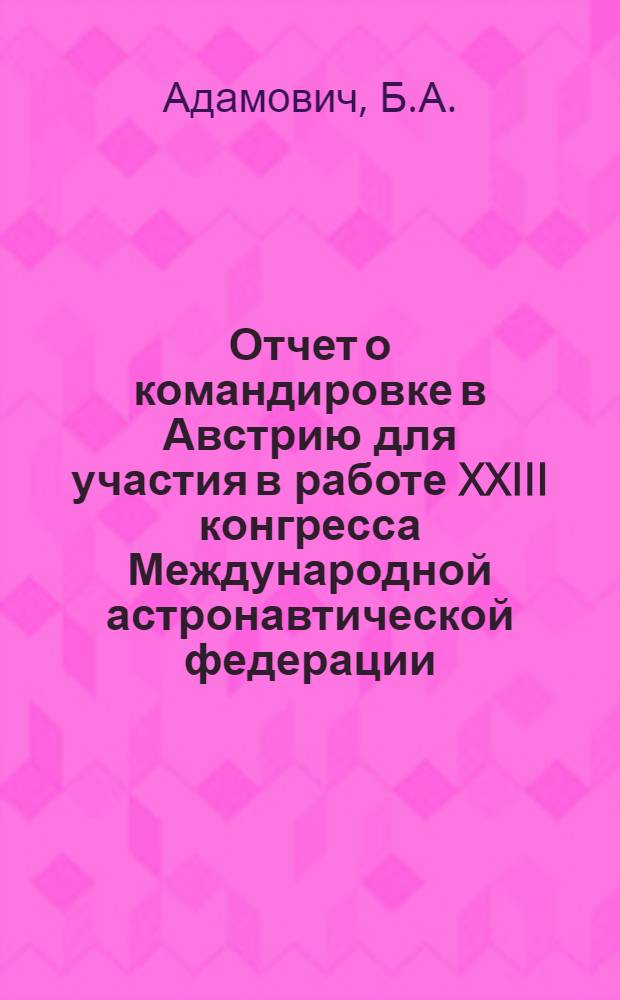 Отчет о командировке в Австрию [для участия в работе XXIII конгресса Международной астронавтической федерации. Вена, октябрь 1972 г.]
