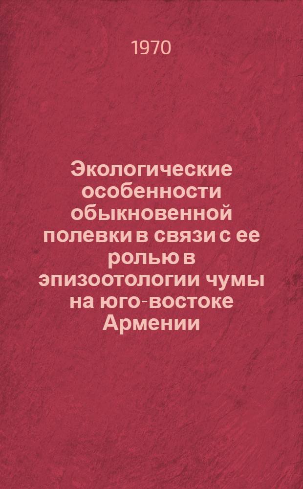 Экологические особенности обыкновенной полевки в связи с ее ролью в эпизоотологии чумы на юго-востоке Армении : Автореф. дис. на соискание учен. степени канд. биол. наук